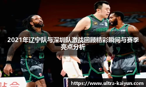 2021年辽宁队与深圳队激战回顾精彩瞬间与赛季亮点分析