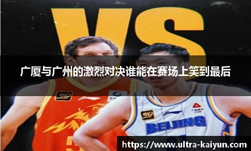 广厦与广州的激烈对决谁能在赛场上笑到最后